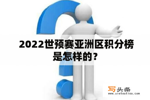  2022世预赛亚洲区积分榜是怎样的？