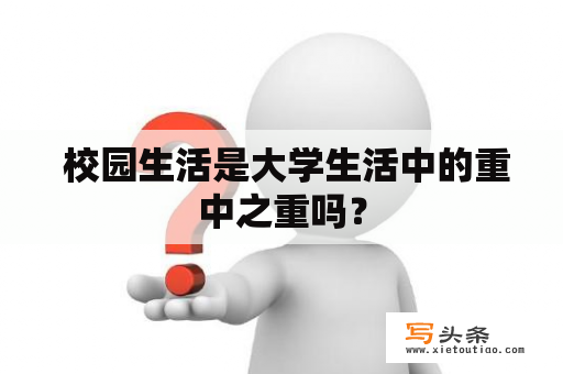  校园生活是大学生活中的重中之重吗？