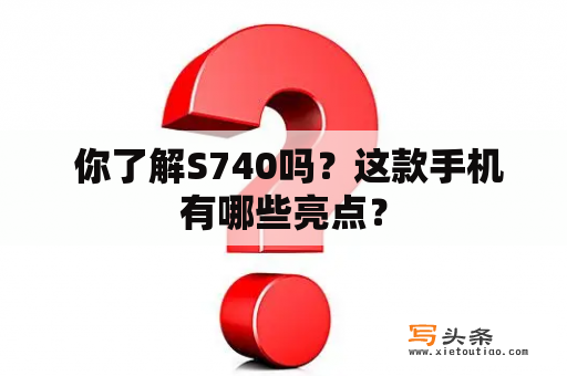  你了解S740吗？这款手机有哪些亮点？