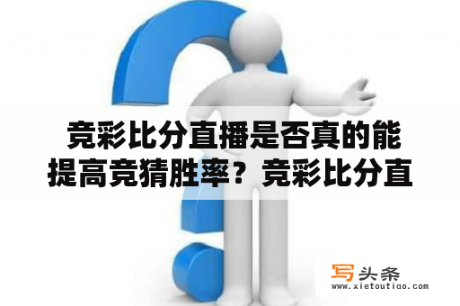  竞彩比分直播是否真的能提高竞猜胜率？竞彩比分直播是一种十分流行的足球竞猜方式，在这种足球竞猜中，参与者需要猜测每场比赛的比分。而为了更好地研究比赛情况，很多人选择使用竞彩比分直播软件观看比分变化，以便更好地调整猜测。那么，竞彩比分直播是否真的能提高竞猜胜率呢？