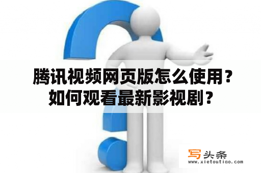  腾讯视频网页版怎么使用？如何观看最新影视剧？