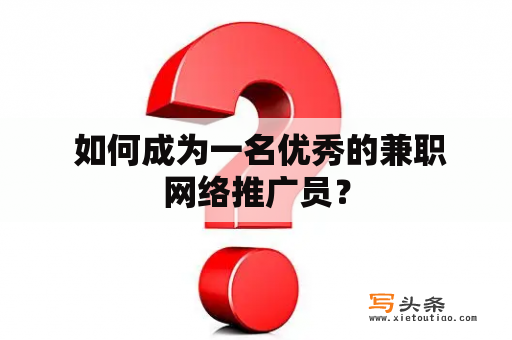  如何成为一名优秀的兼职网络推广员？