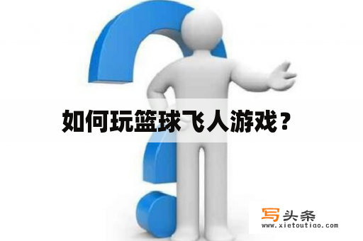  如何玩篮球飞人游戏？ 