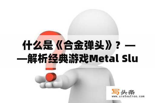  什么是《合金弹头》？——解析经典游戏Metal Slug