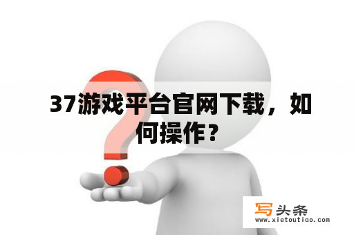  37游戏平台官网下载，如何操作？