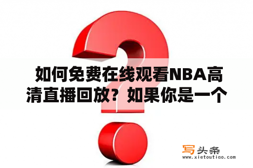  如何免费在线观看NBA高清直播回放？如果你是一个热爱篮球和NBA的人，那么你肯定希望能够不受限制地观看最新和经典的比赛直播和回放。下面介绍几种方法，供你选择。