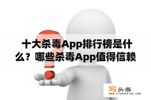  十大杀毒App排行榜是什么？哪些杀毒App值得信赖？