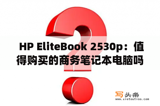  HP EliteBook 2530p：值得购买的商务笔记本电脑吗？