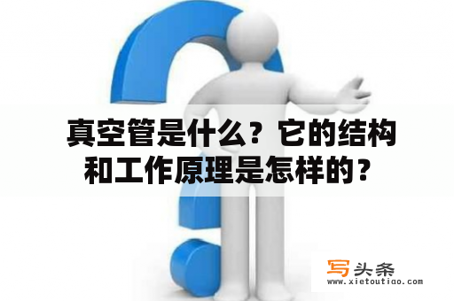  真空管是什么？它的结构和工作原理是怎样的？