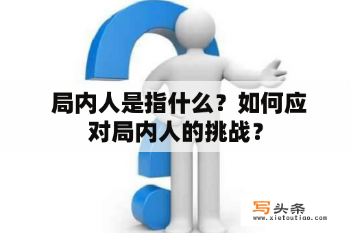  局内人是指什么？如何应对局内人的挑战？