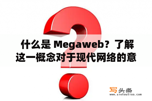  什么是 Megaweb？了解这一概念对于现代网络的意义