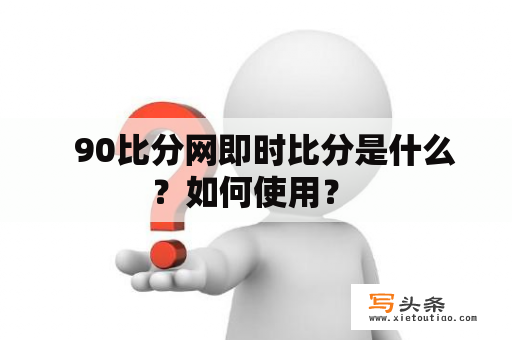   90比分网即时比分是什么？如何使用？ 