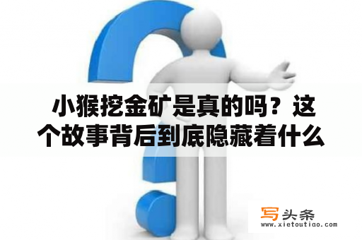  小猴挖金矿是真的吗？这个故事背后到底隐藏着什么秘密？