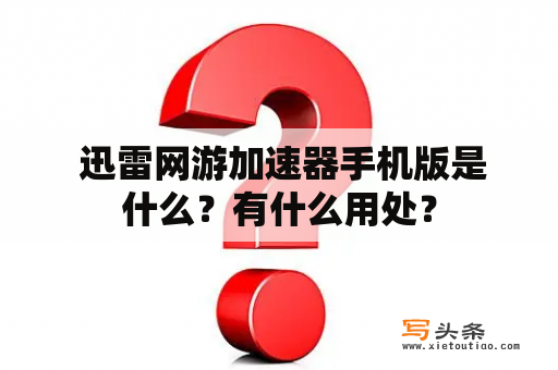  迅雷网游加速器手机版是什么？有什么用处？