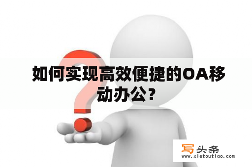  如何实现高效便捷的OA移动办公？