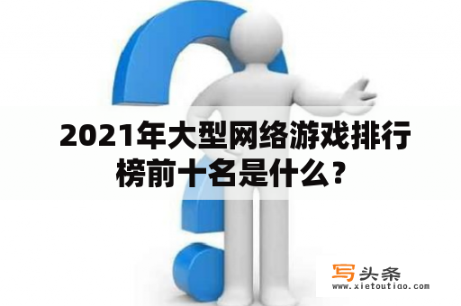  2021年大型网络游戏排行榜前十名是什么？