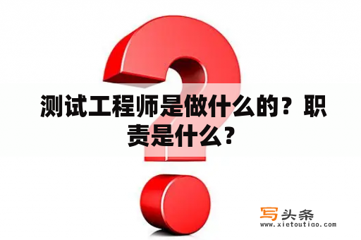  测试工程师是做什么的？职责是什么？