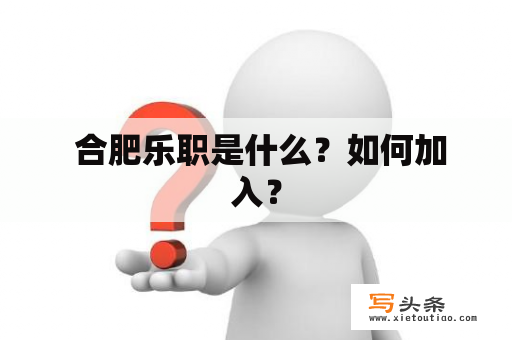  合肥乐职是什么？如何加入？