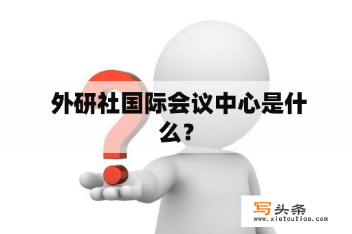  外研社国际会议中心是什么？