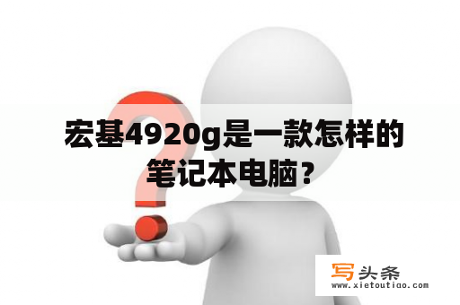  宏基4920g是一款怎样的笔记本电脑？