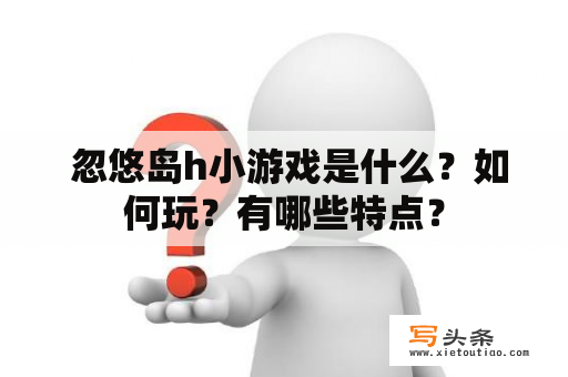  忽悠岛h小游戏是什么？如何玩？有哪些特点？