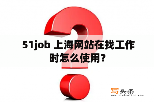  51job 上海网站在找工作时怎么使用？