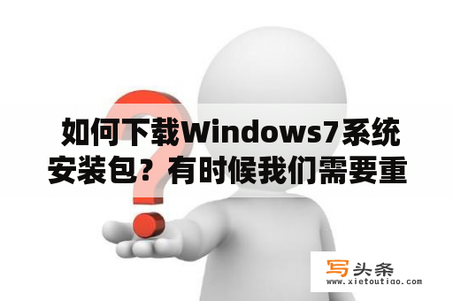  如何下载Windows7系统安装包？有时候我们需要重新安装Windows7操作系统，但是没有安装光盘或USB安装盘，该怎么办呢？这时候你需要找到Windows7系统安装包的下载地址。下面我们来介绍一些下载Windows7系统安装包的方法。