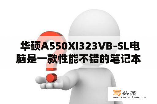  华硕A550XI323VB-SL电脑是一款性能不错的笔记本电脑，那么它的具体配置和性能表现如何呢？值不值得购买呢？下面我们来详细了解一下。