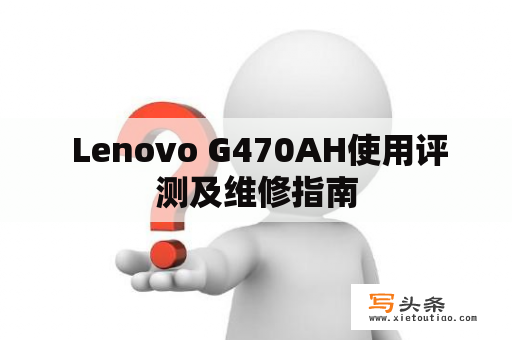  Lenovo G470AH使用评测及维修指南