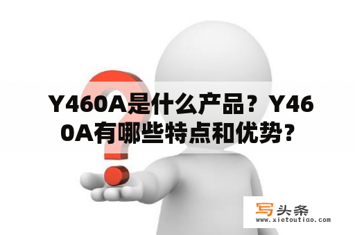  Y460A是什么产品？Y460A有哪些特点和优势？