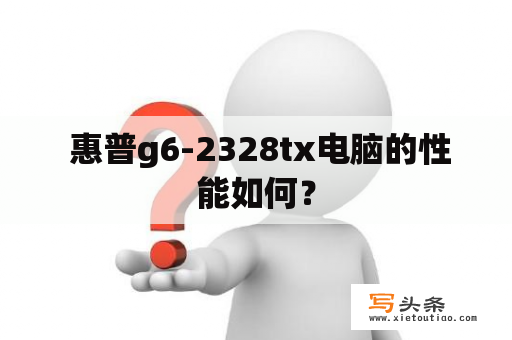  惠普g6-2328tx电脑的性能如何？