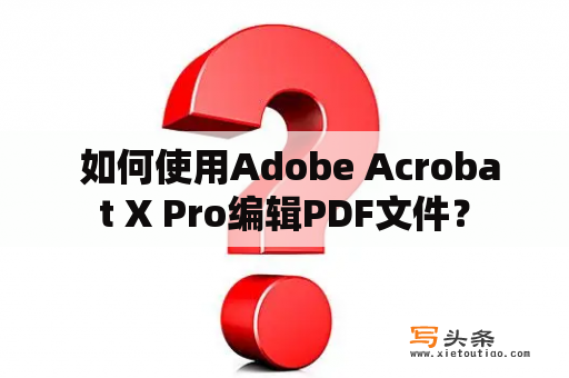  如何使用Adobe Acrobat X Pro编辑PDF文件？