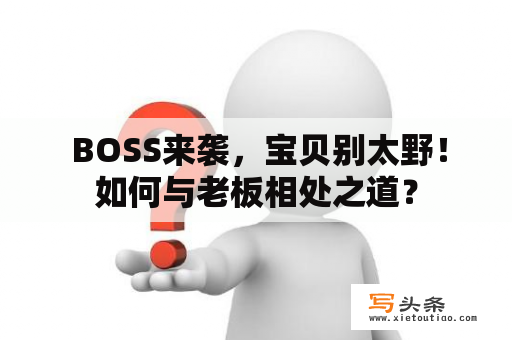  BOSS来袭，宝贝别太野！如何与老板相处之道？