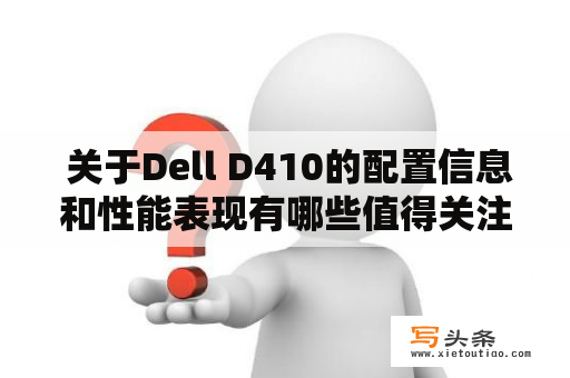  关于Dell D410的配置信息和性能表现有哪些值得关注的细节？