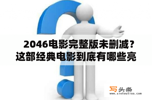   2046电影完整版未删减？这部经典电影到底有哪些亮点？