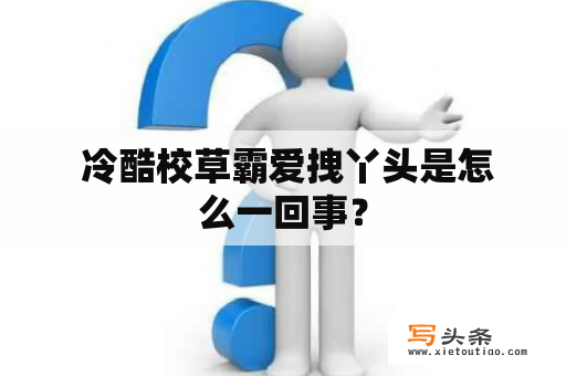  冷酷校草霸爱拽丫头是怎么一回事？