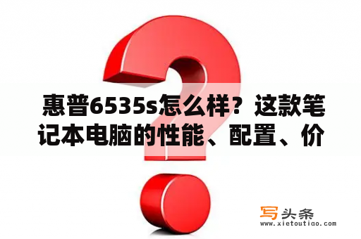  惠普6535s怎么样？这款笔记本电脑的性能、配置、价格怎么评价？