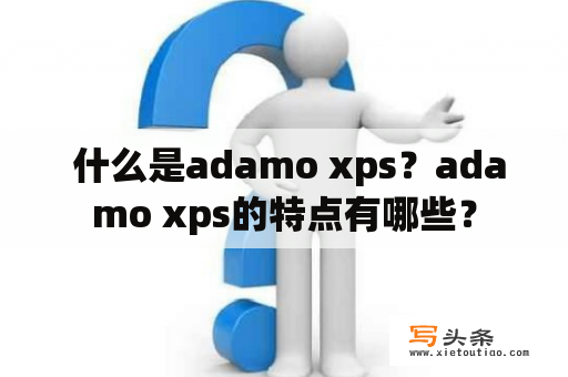  什么是adamo xps？adamo xps的特点有哪些？