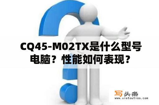  CQ45-M02TX是什么型号电脑？性能如何表现？