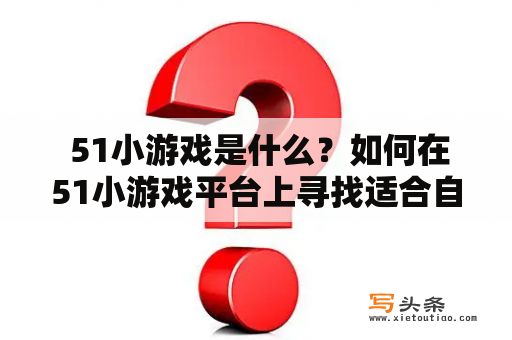  51小游戏是什么？如何在51小游戏平台上寻找适合自己的游戏？