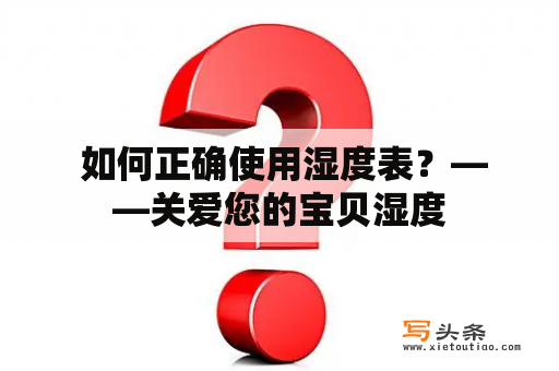  如何正确使用湿度表？——关爱您的宝贝湿度