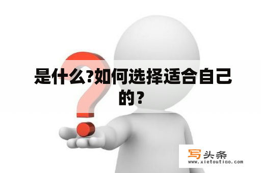  是什么?如何选择适合自己的？