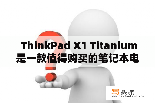  ThinkPad X1 Titanium是一款值得购买的笔记本电脑吗？