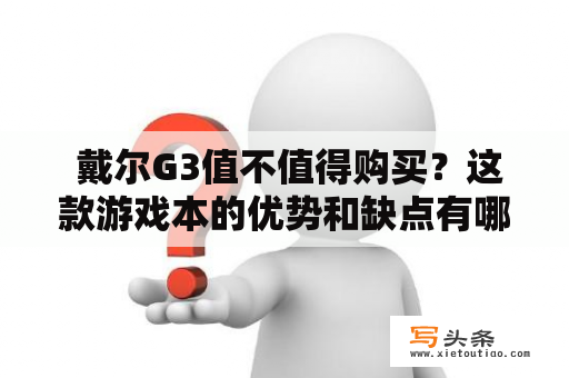  戴尔G3值不值得购买？这款游戏本的优势和缺点有哪些？