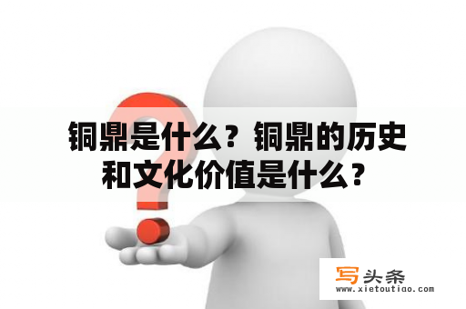  铜鼎是什么？铜鼎的历史和文化价值是什么？