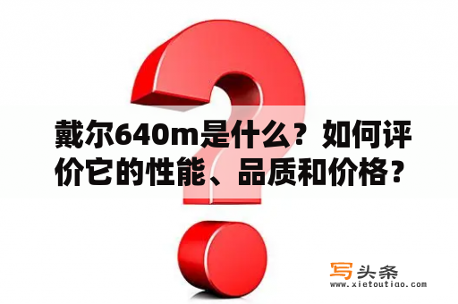  戴尔640m是什么？如何评价它的性能、品质和价格？