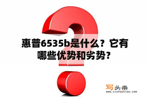  惠普6535b是什么？它有哪些优势和劣势？