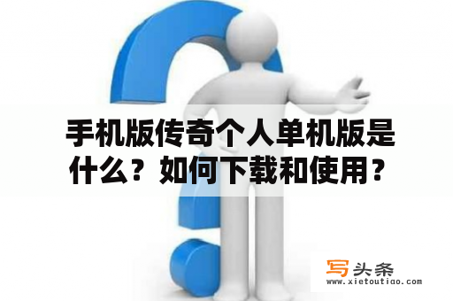  手机版传奇个人单机版是什么？如何下载和使用？