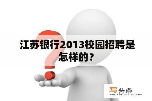  江苏银行2013校园招聘是怎样的？