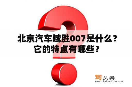  北京汽车域胜007是什么？它的特点有哪些？